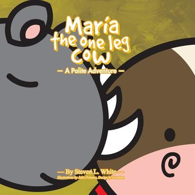 Maria The One Leg Cow: A Polite Story by White, Steven L.