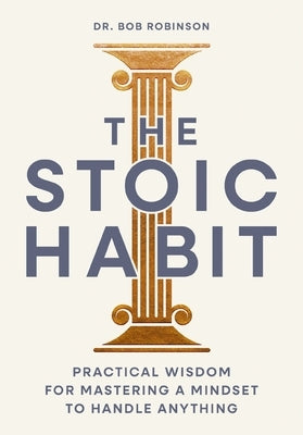 The Stoic Habit: Practical Wisdom for Mastering a Mindset to Handle Anything by Robinson, Bob