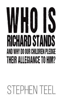 Who is Richard Stands and Why Do Our Children Pledge Their Allegiance to Him? by Teel, Stephen