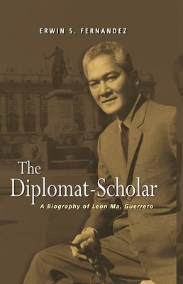 The Diplomat-Scholar: A Biography of Leon Ma. Guerrero by Fernandez, Erwin S.