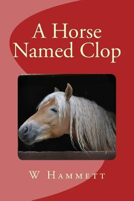 A Horse Named Clop by Hammett, W. G.