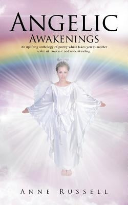 Angelic Awakenings: An Uplifting Anthology of Poetry Which Takes You to Another Realm of Existence and Understanding by Russell, Anne