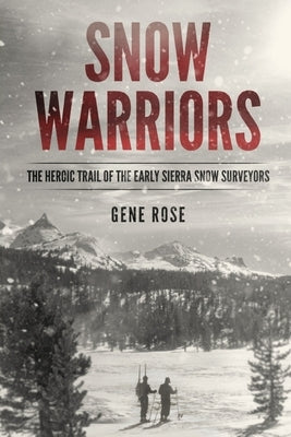 Snow Warriors: The Heroic Trail of the Early Sierra Snow Surveyors by Rose, Gene