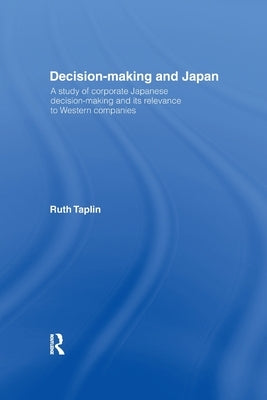 Decision-Making & Japan: A Study of Corporate Japanese Decision-Making and Its Relevance to Western Companies by Taplin, Ruth