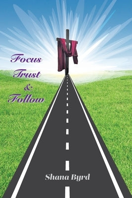 Focus, Trust, & Follow by Byrd, Shana