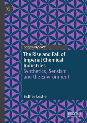 The Rise and Fall of Imperial Chemical Industries: Synthetics, Sensism and the Environment by Leslie, Esther