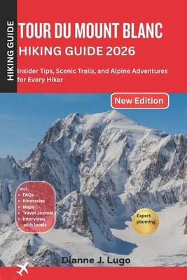 Tour du mount Blanc hiking guide 2026: Insider Tips, Scenic Trails, and Alpine Adventures for Every Hiker by Lugo, Dianne J.