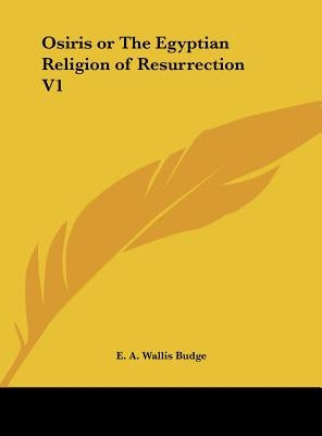 Osiris or The Egyptian Religion of Resurrection V1 by Budge, E. A. Wallis