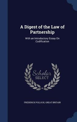 A Digest of the Law of Partnership: With an Introductory Essay On Codification by Pollock, Frederick