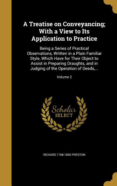 A Treatise on Conveyancing; With a View to Its Application to Practice: Being a Series of Practical Observations, Written in a Plain Familiar Style, W by Preston, Richard 1768-1850