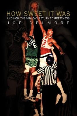 How Sweet It Was: And How the NBA Can Return to Greatness by Delmore, Joe