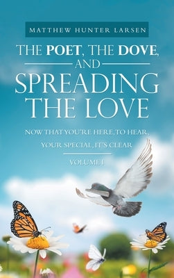 The Poet, the Dove, and Spreading the Love: Now That You'Re Here, to Hear, Your Special, It's Clear by Larsen, Matthew Hunter