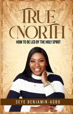 True North: How to be led by the Spirit of God by Benjamin-Agbo, Seye