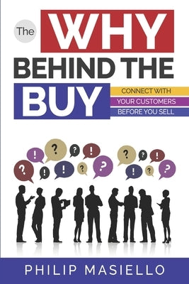 The Why Behind The Buy: Connect With Your Customers Before You Sell by Masiello, Philip