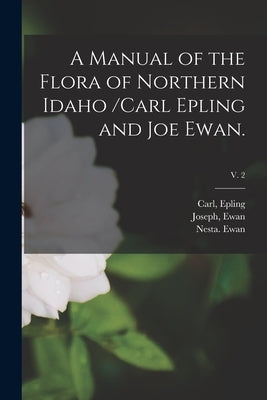 A Manual of the Flora of Northern Idaho /Carl Epling and Joe Ewan.; v. 2 by Epling, Carl