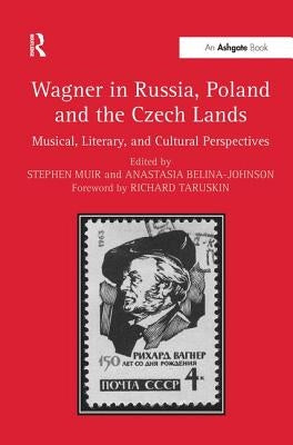 Wagner in Russia, Poland and the Czech Lands: Musical, Literary and Cultural Perspectives by Muir, Stephen