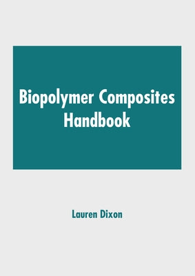 Biopolymer Composites Handbook by Dixon, Lauren