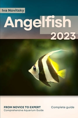Angelfish: From Novice to Expert. Comprehensive Aquarium Fish Guide by Novitsky, Iva