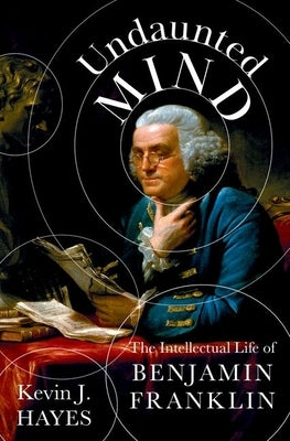Undaunted Mind: The Intellectual Life of Benjamin Franklin by Hayes, Kevin J.
