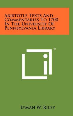 Aristotle Texts and Commentaries to 1700 in the University of Pennsylvania Library by Riley, Lyman W.