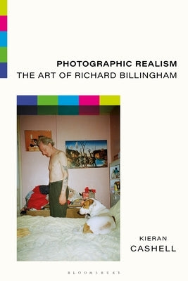 Photographic Realism: The Art of Richard Billingham by Cashell, Kieran