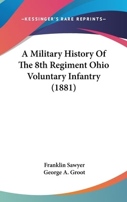 A Military History Of The 8th Regiment Ohio Voluntary Infantry (1881) by Sawyer, Franklin