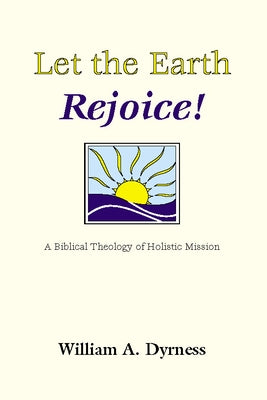 Let the Earth Rejoice: A Biblical Theology of Holistic Mission by Dyrness, William