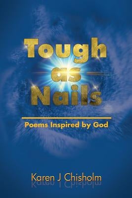 Tough as Nails: Poems Inspired by God by Chisholm, Karen J.