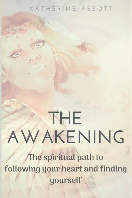 The Awakening: The spiritual path to following your heart and finding yourself by Abbott, Katherine