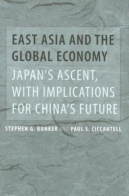 East Asia and the Global Economy: Japan's Ascent, with Implications for China's Future by Bunker, Stephen G.