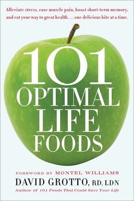 101 Optimal Life Foods: Alleviate Stress, Ease Muscle Pain, Boost Short-Term Memory, and Eat Your Way to Great Health...One Delicious Bite at by Grotto, David