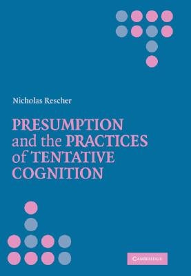 Presumption and the Practices of Tentative Cognition by Rescher, Nicholas