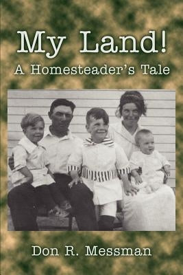 My Land!: A Homesteader's Tale by Messman, Don R.