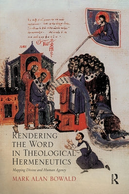 Rendering the Word in Theological Hermeneutics: Mapping Divine and Human Agency by Bowald, Mark Alan