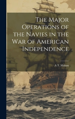 The Major Operations of the Navies in the war of American Independence by Mahan, A. T. 1840-1914