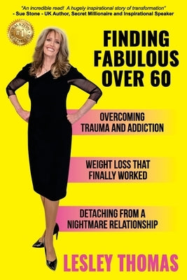 Finding Fabulous Over 60: Overcoming Trauma and Addiction, Weight Loss That Finally Worked, Detaching from a Nightmare Relationship by Thomas, Lesley