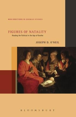 Figures of Natality: Reading the Political in the Age of Goethe by O'Neil, Joseph D.
