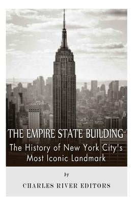 The Empire State Building: The History of New York City's Most Iconic Landmark by Charles River