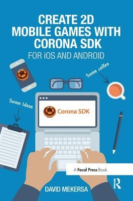 Create 2D Mobile Games with Corona SDK: For IOS and Android by Mekersa, David