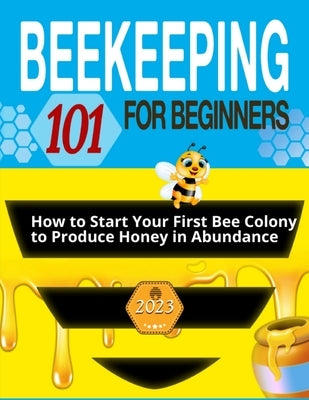 Beekeeping for Beginners: The Ultimate Guide to Learn How to Start Your First Bee Colony to Produce Honey in Abundanceand and Thriving Beehive by Steele, Jonathan