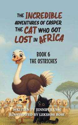 The Incredible Adventures of Casper the Cat Who Got Lost in Africa: Book 6: The Ostriches by Ussi, Jennifer