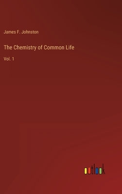 The Chemistry of Common Life: Vol. 1 by Johnston, James F.