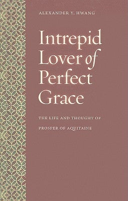 Intrepid Lover of Perfect Grace: The Life and Thought of Prosper of Aquitaine by Hwang, Alexander