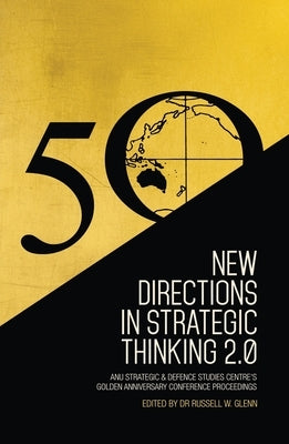 New Directions in Strategic Thinking 2.0: ANU Strategic & Defence Studies Centre's Golden Anniversary Conference Proceedings by Glenn, Russell W.