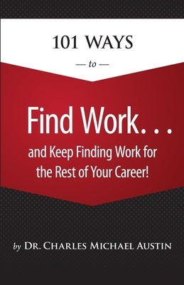 101 Ways to Find Work . . . And Keep Finding Work for the Rest of Your Career! by Austin, Charles Michael
