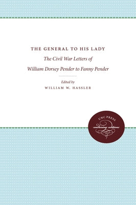 The General to His Lady: The Civil War Letters of William Dorsey Pender to Fanny Pender by Hassler, William W.