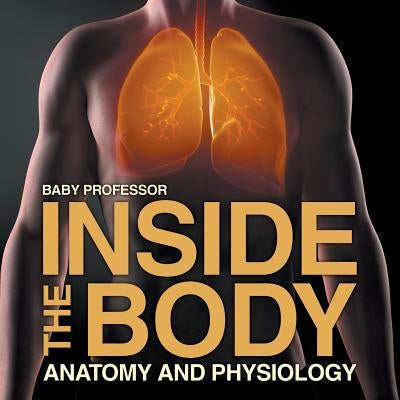 Inside the Body Anatomy and Physiology by Baby Professor