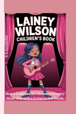 Lainey Wilson Children's Book: How a Louisiana Girl Became a Country Music Star with a Guitar in Her Hands by Readers, K. K.