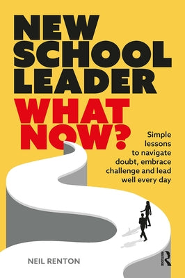 New School Leader: What Now?: Simple lessons to navigate doubt, embrace challenge and lead well every day by Renton, Neil