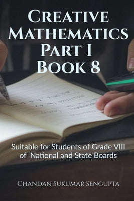 Creative Mathematics Part I Book 8: Suitable for Students of Grade VIII of National and State Boards by Chandan Sukumar SenGupta
